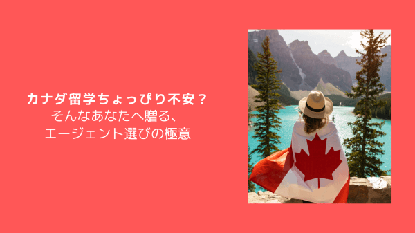 カナダ留学ちょっぴり不安？そんなあなたへ贈る、エージェント選びの極意