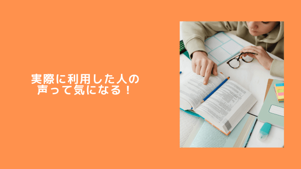 実際に利用した人の声って気になる！
